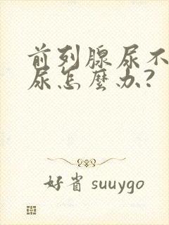 前列腺尿不下来尿怎么办?