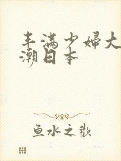 丰满少妇大乳高潮日本