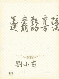 怎么教育孩子叛逆期的方法