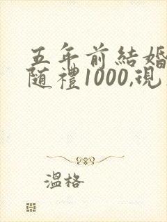 五年前结婚朋友随礼1000,现在该回礼多少