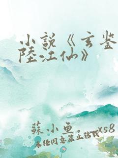 小说《玄鉴仙族陆江仙》