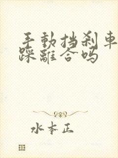 手动挡刹车必须踩离合吗