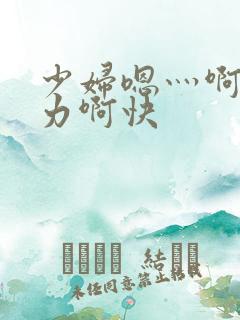 少妇嗯灬啊灬用力啊快