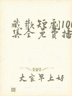 藏欢短剧100集全免费播放