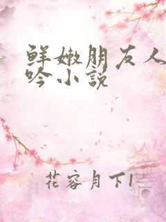 鲜嫩朋友人妻呻吟小说