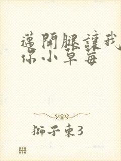 迈开腿让我看看你小草莓