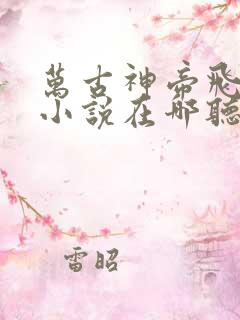 万古神帝飞天鱼小说在哪听