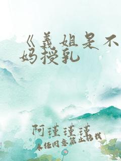 《义姐是不良妈妈授乳