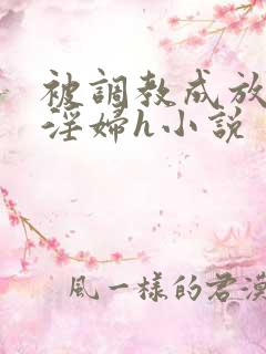 被调教成放荡小淫妇h小说