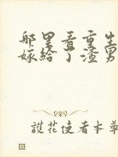 哪里看重生后我嫁给了渣男的死对头