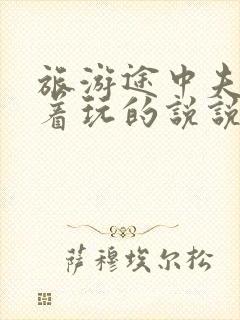 旅游途中夫妻换着玩的说说搞笑