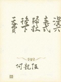 天后归来漫画免费下拉式六漫画