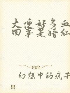 大便好多血怎么回事是暗红色