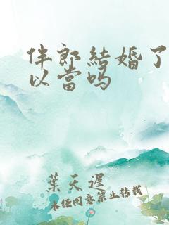 伴郎结婚了还可以当吗