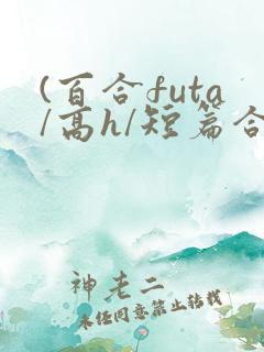 (百合futa/高h/短篇合集)