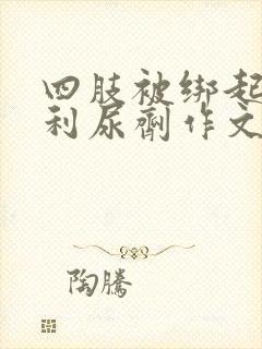 四肢被绑起来喝利尿剂作文