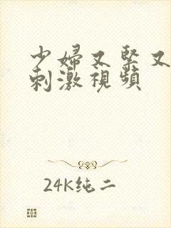 少妇又紧又爽又刺激视频