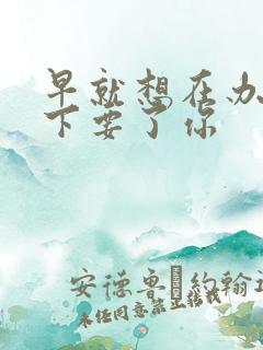 早就想在办公桌下要了你