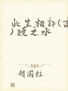 此生相许(高干) 晓之水