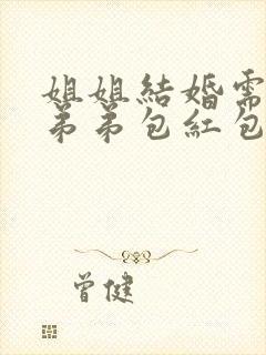 姐姐结婚需要给弟弟包红包吗