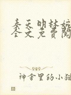 秦天明林婉小说全文免费阅读无弹窗最新章节