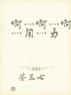 啊灬啊灬啊灬快灬用灬力