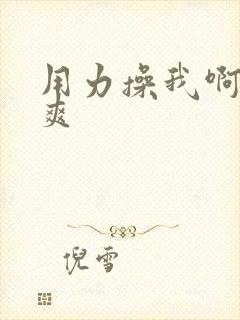 用力操我啊嗯好爽