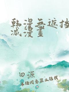 韩漫无遮挡无删减漫画