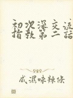 初次深交流请多指教第二话是什么