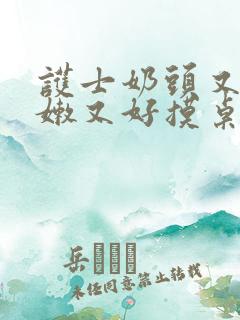 护士奶头又大又嫩又好摸桌上摸