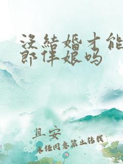 没结婚才能当伴郎伴娘吗