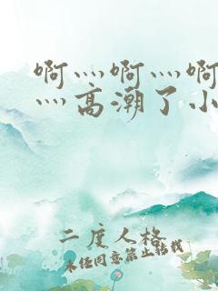 啊灬啊灬啊灬快灬高潮了小视频