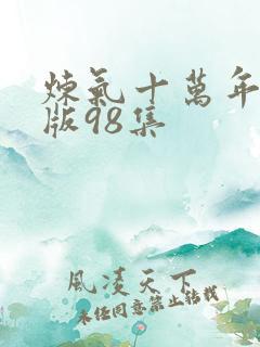 炼气十万年真人版98集