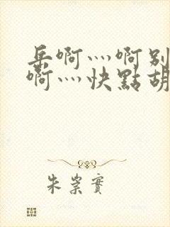 岳啊灬啊别停灬啊灬快点胡秀英