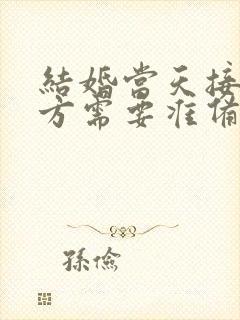 结婚当天接亲男方需要准备的东西