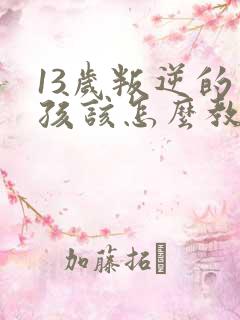 13岁叛逆的男孩该怎么教育?