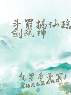 斗罗摘仙临尘酒剑弑神