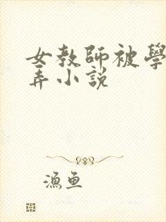 女教师被学生玩弄小说