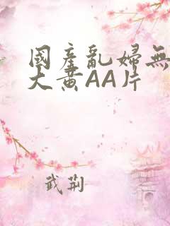 国产乱妇无乱码大黄AA片