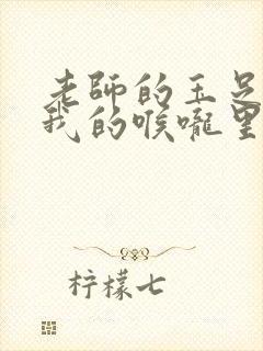 老师的玉足伸进我的喉咙里