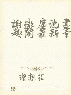 谢微尘沈尽欢笔趣阁最新章节更新