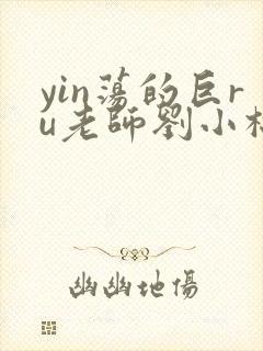 yin荡的巨ru老师刘小棉