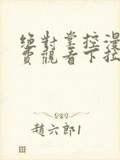 绝对掌控漫画免费观看下拉式六漫画