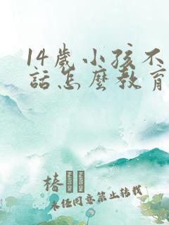 14岁小孩不听话怎么教育的方法