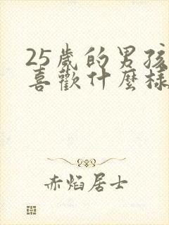 25岁的男孩子喜欢什么样的女人