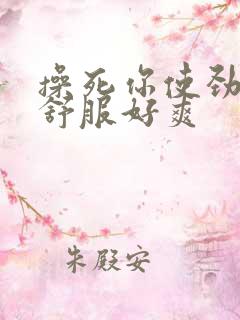 操死你使劲操好舒服好爽