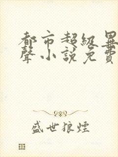 都市超级异能有声小说免费收听