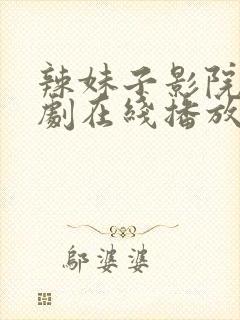 辣妹子影院电视剧在线播放免费观看下载