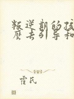 叛逆期的孩子怎么去引导和沟通