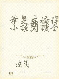 爷是病娇得宠着小说阅读全部